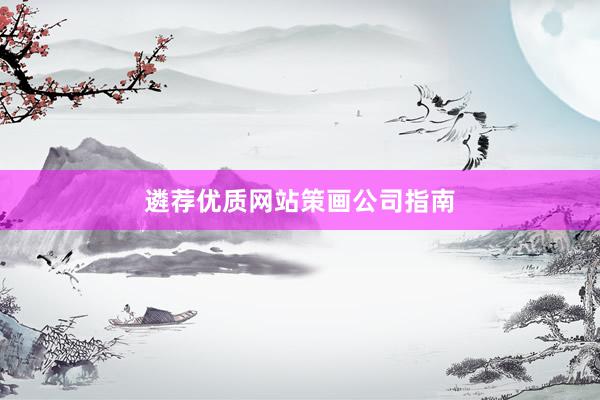 遴荐优质网站策画公司指南