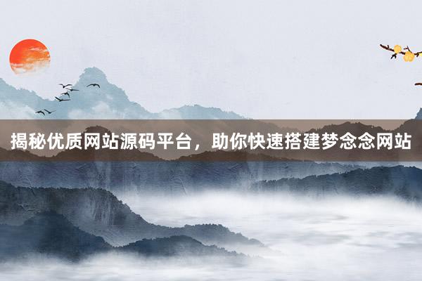 揭秘优质网站源码平台，助你快速搭建梦念念网站