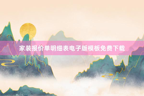 家装报价单明细表电子版模板免费下载