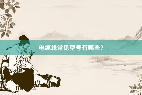 电缆线常见型号有哪些？