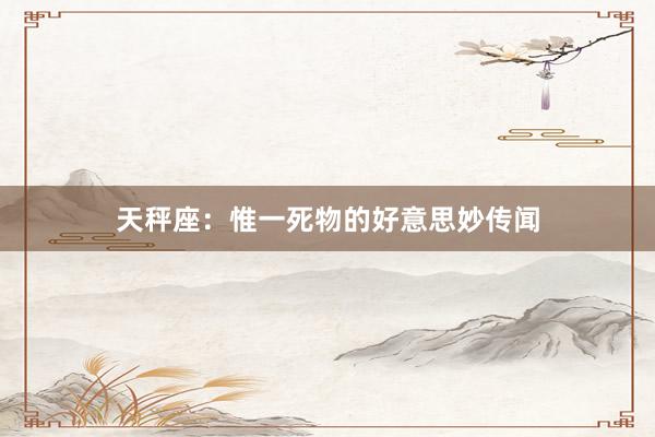 天秤座：惟一死物的好意思妙传闻