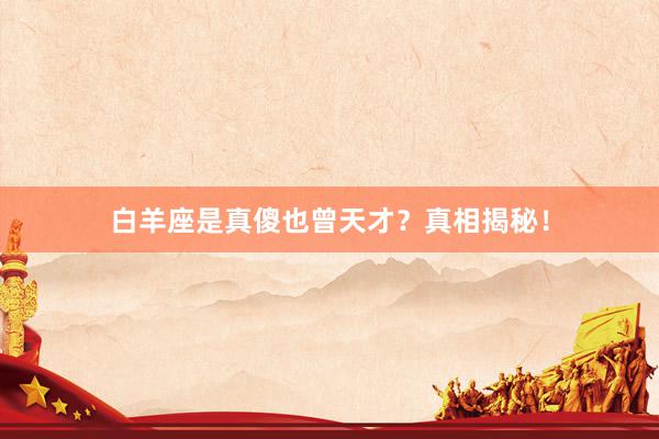 白羊座是真傻也曾天才？真相揭秘！