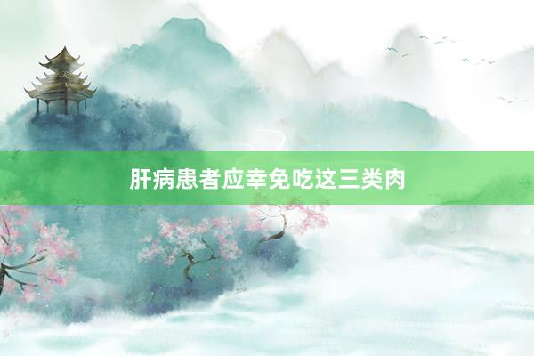 肝病患者应幸免吃这三类肉