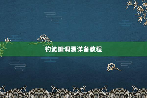 钓鲢鳙调漂详备教程