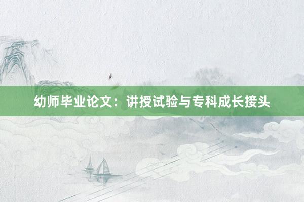 幼师毕业论文：讲授试验与专科成长接头