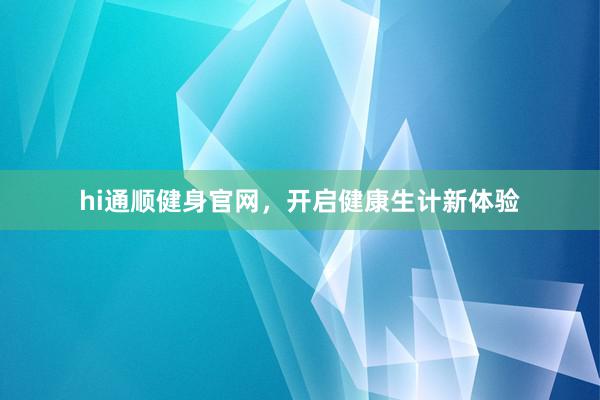 hi通顺健身官网,开启健康生计新体验